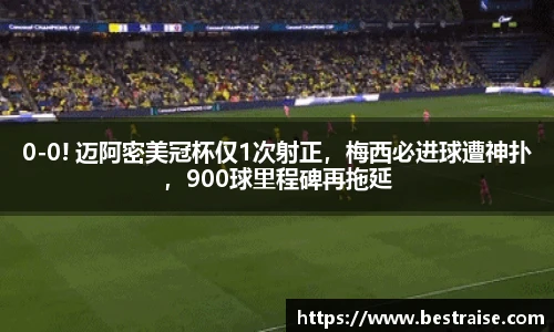 0-0! 迈阿密美冠杯仅1次射正，梅西必进球遭神扑，900球里程碑再拖延