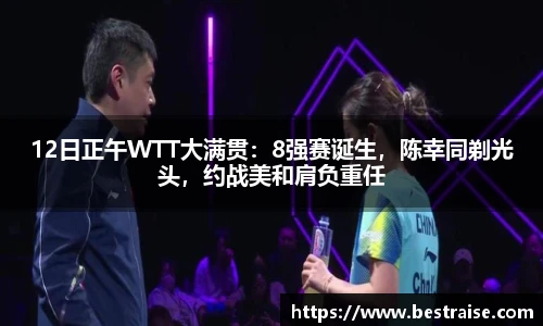 12日正午WTT大满贯：8强赛诞生，陈幸同剃光头，约战美和肩负重任