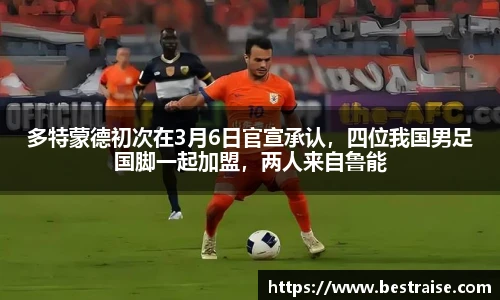 多特蒙德初次在3月6日官宣承认，四位我国男足国脚一起加盟，两人来自鲁能